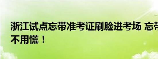 浙江试点忘带准考证刷脸进考场 忘带身份证不用慌！