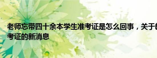 老师忘带四十余本学生准考证是怎么回事，关于教资忘带准考证的新消息