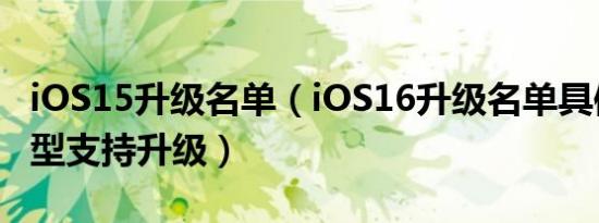 iOS15升级名单（iOS16升级名单具体哪些机型支持升级）
