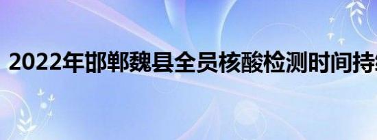 2022年邯郸魏县全员核酸检测时间持续更新