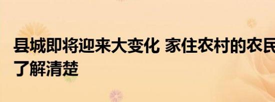 县城即将迎来大变化 家住农村的农民3件事要了解清楚