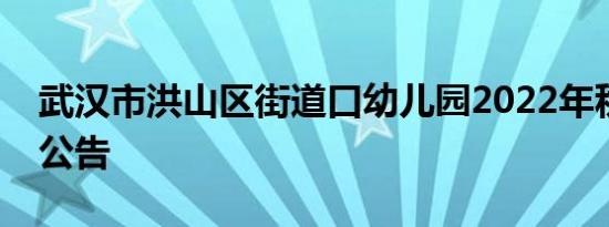 武汉市洪山区街道口幼儿园2022年秋季招生公告