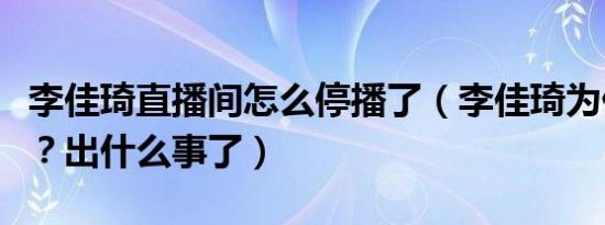 李佳琦直播间怎么停播了（李佳琦为什么停播？出什么事了）