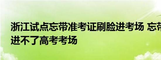 浙江试点忘带准考证刷脸进考场 忘带身份证进不了高考考场