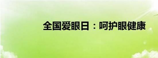 全国爱眼日：呵护眼健康