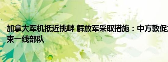 加拿大军机抵近挑衅 解放军采取措施：中方敦促加方严格约束一线部队