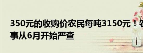 进价350元每吨卖给农民3150元！6月起农村3件事要严查