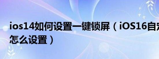 ios14如何设置一键锁屏（iOS16自定义锁屏怎么设置）