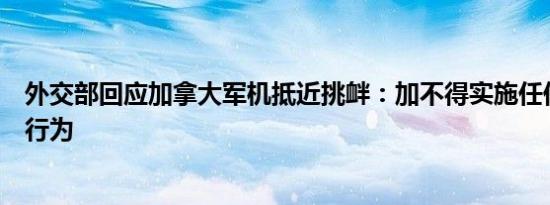 外交部回应加拿大军机抵近挑衅：加不得实施任何冒险挑衅行为