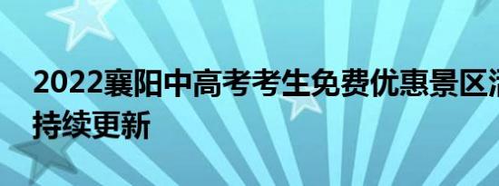 2022襄阳中高考考生免费优惠景区活动汇总持续更新