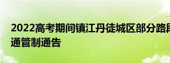 2022高考期间镇江丹徒城区部分路段临时交通管制通告