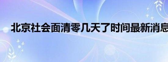 北京社会面清零几天了时间最新消息一览