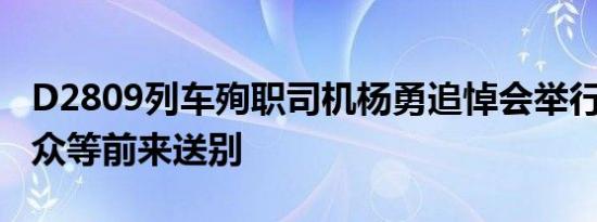 D2809列车殉职司机杨勇追悼会举行 战友 群众等前来送别