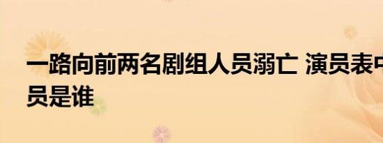一路向前两名剧组人员溺亡 演员表中溺水演员是谁