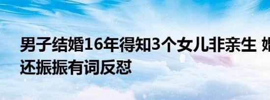 男子结婚16年得知3个女儿非亲生 婚内出轨还振振有词反怼