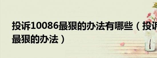 投诉10086最狠的办法有哪些（投诉10086最狠的办法）
