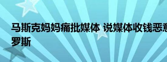 马斯克妈妈痛批媒体 说媒体收钱恶意攻击俄罗斯
