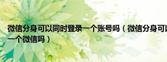 微信分身可以同时登录一个账号吗（微信分身可以同时登录一个微信吗）