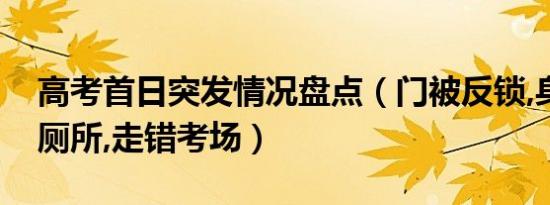 高考首日突发情况盘点（门被反锁,身份证掉厕所,走错考场）