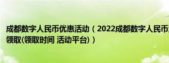 成都数字人民币优惠活动（2022成都数字人民币消费券怎么领取(领取时间 活动平台)）