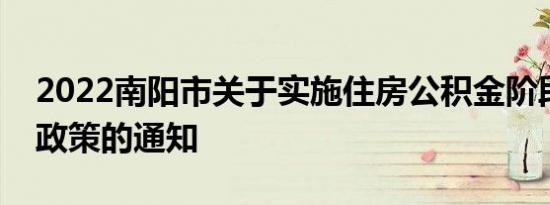 2022南阳市关于实施住房公积金阶段性支持政策的通知