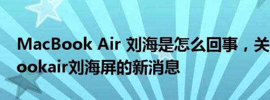 MacBook Air 刘海是怎么回事，关于macbookair刘海屏的新消息