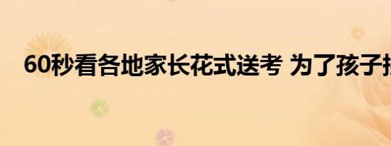 60秒看各地家长花式送考 为了孩子拼了！