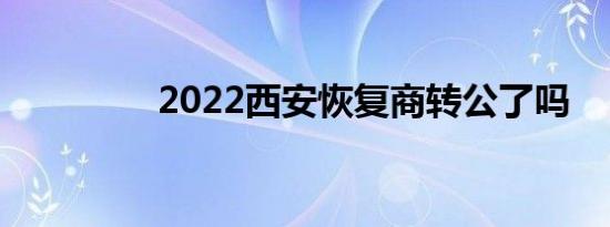 2022西安恢复商转公了吗