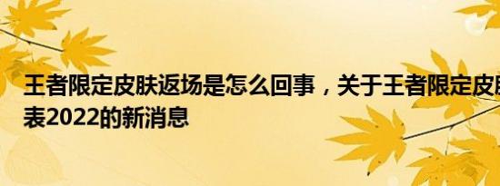 王者限定皮肤返场是怎么回事，关于王者限定皮肤返场时间表2022的新消息