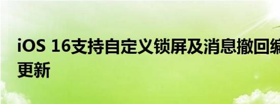iOS 16支持自定义锁屏及消息撤回编辑 怎么更新