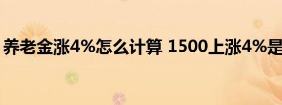 养老金涨4%怎么计算 1500上涨4%是多少钱