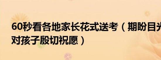 60秒看各地家长花式送考（期盼目光背后是对孩子殷切祝愿）