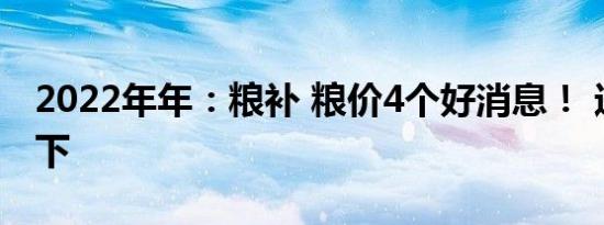 2022年年：粮补 粮价4个好消息！ 进来了解下