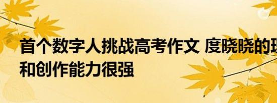 首个数字人挑战高考作文 度晓晓的理解能力和创作能力很强