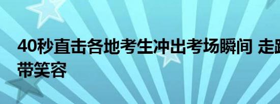 40秒直击各地考生冲出考场瞬间 走路带风面带笑容