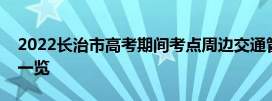 2022长治市高考期间考点周边交通管制通知一览