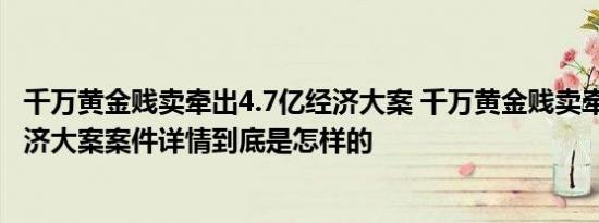 千万黄金贱卖牵出4.7亿经济大案 千万黄金贱卖牵出4.7亿经济大案案件详情到底是怎样的