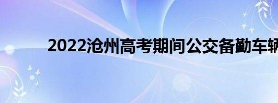2022沧州高考期间公交备勤车辆