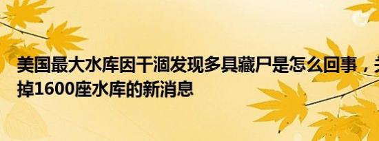 美国最大水库因干涸发现多具藏尸是怎么回事，关于美国炸掉1600座水库的新消息