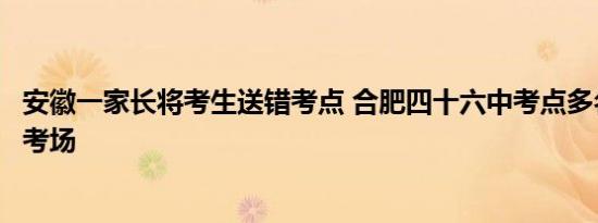 安徽一家长将考生送错考点 合肥四十六中考点多名考生跑错考场