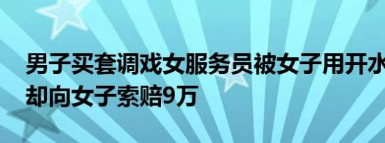 男子买套调戏女服务员被女子用开水烫伤 他却向女子索赔9万