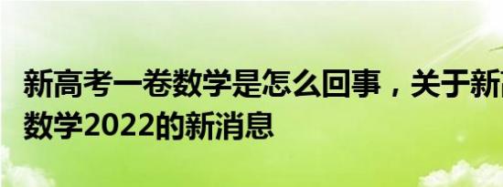 高考数学乙卷是怎么回事，关于高考数学乙卷2022的新消息