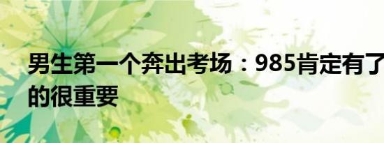 男生第一个奔出考场：985肯定有了 自信真的很重要