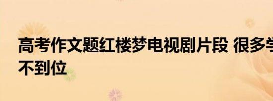 高考作文题红楼梦电视剧片段 很多学生理解不到位