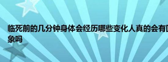 临死前的几分钟身体会经历哪些变化人真的会有回光返照现象吗