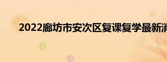 2022廊坊市安次区复课复学最新消息