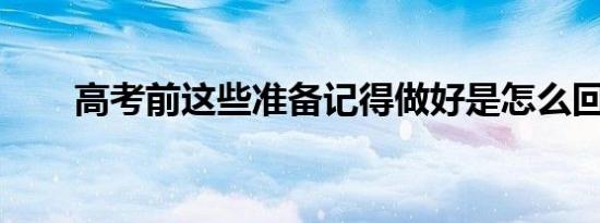 高考前这些准备记得做好是怎么回事