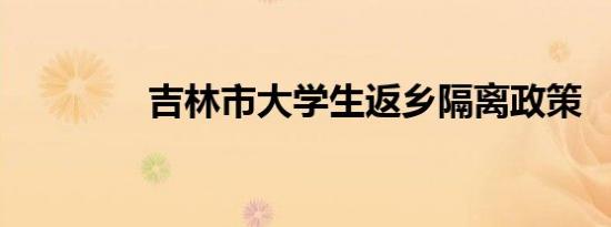 吉林市大学生返乡隔离政策