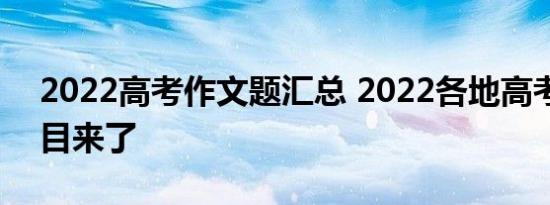 2022高考作文题汇总 2022各地高考作文题目来了