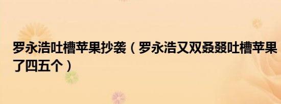 罗永浩吐槽苹果抄袭（罗永浩又双叒叕吐槽苹果：一口气抄了四五个）